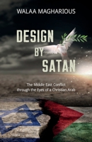 Design By Satan: The Middle East Conflict through the Eyes of a Christian Arab 1683149629 Book Cover