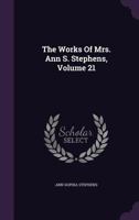 The Works Of Mrs. Ann S. Stephens; Volume 21 1010599054 Book Cover