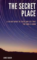 The Secret Place: A 30 Day Guide to Taste and See That the Lord Is Good! 1544687648 Book Cover
