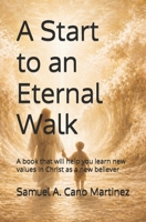 A start to an eternal walk: A book that will help you learn new values in Christ as a new believer B0GYM7DKL6 Book Cover