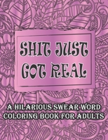 Shit Just Got Real-A Hilarious Swear Word Coloring Book For Adults: Curse and Insults Swear Word and Phrases Adult Coloring Book for Stress Relief and Relaxation null Book Cover