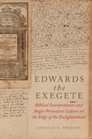 Edwards the Exegete: Biblical Interpretation and Anglo-Protestant Culture on the Edge of the Enlightenment 0190687495 Book Cover