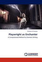 Playwright as Enchanter: A Compositional Method for Dramatic Writing 3848413612 Book Cover