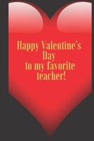 Happy Valentine’s Day to my favorite teacher.: 110 Pages, Size 6x9  Write in your Idea and Thoughts ,a Gift with Funny Quote for Teacher and high school teacher in valentin's day 166135002X Book Cover