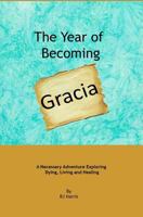 The Year of Becoming Gracia: A Necessary Adventure Exploring Dying, Living and Healing 1481962922 Book Cover