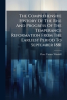 The Comprehensive History Of The Rise And Progress Of The Temperance Reformation From The Earliest Period To September 1881: With Authenticated ... The Movement, Interwoven With Biographical... 1247531740 Book Cover
