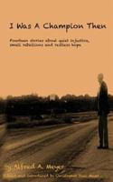 I Was a Champion Then: Fourteen Stories about Quiet Injustice, Small Rebellions and Restless Hope 151215833X Book Cover