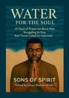 Water for the Soul: 41 Days of Prayer for Black Men Struggling to Stay and Those Called to Intercede 1257954903 Book Cover