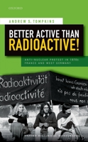 Better Active Than Radioactive!: Anti-Nuclear Protest in 1970s France and West Germany 0198779054 Book Cover