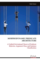 MORPHODYNAMIC PREDICATE ARCHITECTURE: A Unified Derivational Theory of Predicate Behavior, Argument Class, and Sentence Classification 9999343384 Book Cover