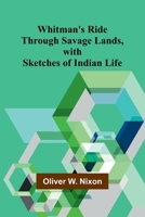 Whitman's Ride Through Savage Lands, with Sketches of Indian Life 9368394393 Book Cover