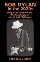 Bob Dylan in the 2020s: Rough and Rowdy Ways, Shadow Kingdom, and all that Philosophy 1737581027 Book Cover