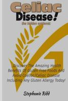 Celiac Disease the Hidden Epidemic!: Discover the Amazing Health Benefits Of Gluten Free Foods And Avoid Coeliac/Celiac Disease Including Any Gluten Allergy Today 1534853774 Book Cover