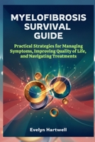 Myelofibrosis Survival Guide: Practical Strategies for Managing Symptoms, Improving Quality of Life, and Navigating Treatments B0G7BVL2J9 Book Cover