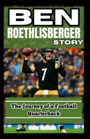 BEN ROETHLISBERGER STORY: The Journey of a Football Quarterback B0FCSBZ844 Book Cover