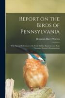 Report on the Birds of Pennsylvania: With Special Reference to the Food Habits, Based on Over Four Thousand Stomach Examinations 1015284264 Book Cover