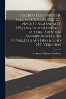 Das Buch der Sprüche Salomo's, neu übersetzt, nach seinem Inhalte systematisch geordnet, mit erklärenden Anmerkungen und Parallelen aus dem A. und N.T. versehen 1015848435 Book Cover