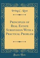 Principles of Real Estate Subdivision with a Practical Problem (Classic Reprint) 0266842747 Book Cover