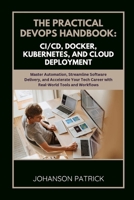THE PRACTICAL DEVOPS HANDBOOK: CI/CD, DOCKER, KUBERNETES, AND CLOUD DEPLOYMENT: Master Automation, Streamline Software Delivery, and Accelerate Your ... Workflows (The Programming Blueprint Series) B0FGW9VTC7 Book Cover