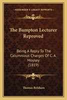 The Bampton Lecturer Reproved: Being A Reply To The Calumnious Charges Of C. A. Moysey 1247513947 Book Cover