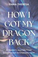 How I Got My Dragon Back: A Healer's Journey from Suppression to Empowerment 176437231X Book Cover