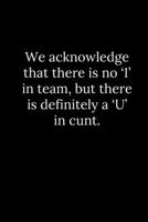 We acknowledge that there is no 'I' in team, but there is definitely a 'U' in cunt. 1678307955 Book Cover