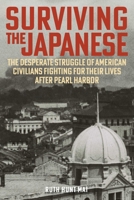 Surviving the Japanese: The Desperate Struggle of Civilians Fighting for Their Lives After Pearl Harbor 0811778932 Book Cover