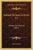 Journal De Jean Le Fevre V1: Eveque De Chartres (1887) 1166207471 Book Cover