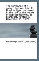 The substance of a speech by Hon. John C. Breckinridge: delivered in the hall of the House of Repre 1113421541 Book Cover