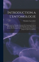 Introduction a L'entomologie: Comprenant Les Principes Generaux De L'anatomie Et De La Physiologie Des Insectes, Des Details Sur Leurs Murs Et Un ... Jusqu'a Ce Jour Ces Animaux 101615254X Book Cover
