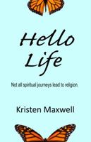 Hello Life: Not All Spiritual Journeys Lead to Religion 0990745309 Book Cover