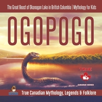 Ogopogo - The Great Beast of Okanagan Lake in British Columbia Mythology for Kids True Canadian Mythology, Legends & Folklore 0228236118 Book Cover