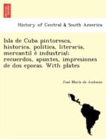 Isla de Cuba pintoresca, historica, politica, literaria, mercantil é industrial; recuerdos, apuntes, impresiones de dos epocas. With plates 1241760578 Book Cover