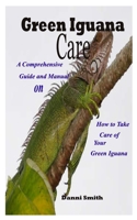 Green Iguana Care: A Comprehensive Guide and Manual on How to Take Care of Your Green Iguana B08JQVYJPR Book Cover