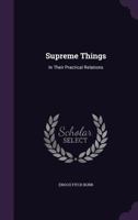 Supreme Things, In Their Practical Relations. 1530955475 Book Cover