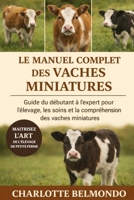 LE MANUEL COMPLET DES VACHES MINIATURES: Guide du débutant à l'expert pour l'élevage, les soins et la compréhension des vaches miniatures (French Edition) B0GKWTGZMZ Book Cover