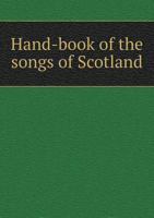 Hand-book Of The Songs Of Scotland, With Music, And Descriptive And Historical Notes 101749701X Book Cover