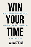 WIN YOUR TIME: How to Unlock Productivity, Harmony, and Fulfilment in Your Daily Life B0CWPL828X Book Cover