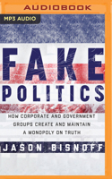 Fake Politics: How Corporate and Government Groups Create and Maintain a Monopoly on Truth 179971795X Book Cover