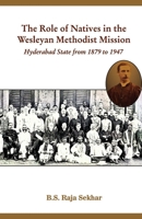 The Role of Natives in the Wesleyan Methodist Mission Hyderabad State from 1879 to 1947 9349684179 Book Cover