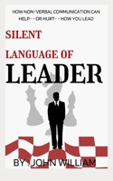 silent language of leader: How Non-verbal communication Can Help- - or Hurt- - How You Lead B0BF4DRCLC Book Cover