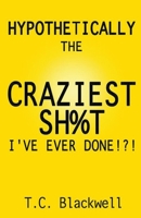 Hypothetically the Craziest Sh%t I've Ever Done!?! 1393822983 Book Cover
