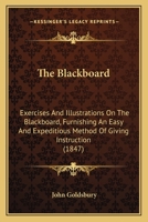 The Blackboard: Exercises And Illustrations On The Blackboard, Furnishing An Easy And Expeditious Method Of Giving Instruction 1164853368 Book Cover