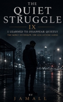 The Quiet Struggle IX: I Learned to Disappear Quietly: The More I Withdrew, The Less Anyone Asked B0H67XBR5D Book Cover