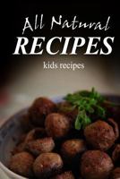 All Natural Recipes - Kids Recipes: All natural 1496097726 Book Cover