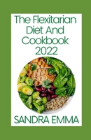 The Flexitarian Diet And Cookbook 2022: Sweet, Easy And Delicious Healthy Flexitarian Recipes, Meal Plan, Menu Prep For Healthy Eating And How To Get Started B09SBYCK6G Book Cover