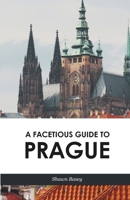 A Facetious Guide to Prague: Travel, History, and Wit All in a Nice Roll of Trdelnik 1718667515 Book Cover