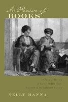 In Praise of Books: A Cultural History of Cairo's Middle Class, Sixteenth to the Eighteenth Century (Middle East Studies Beyond Dominant Paradigms) 0815630360 Book Cover