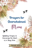 Prayers for Overwhelmed Moms: Uplifting Prayers to Encourage the Heart of a Busy Mom B0C6VWL4R9 Book Cover