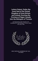 Letters Patent, Under the Great Seal of the United Kingdom of Great Britain and Ireland, Erecting the Province of Upper Canada Into the Bishopric of Toronto: And Appointing John Strachan, D.D. Archdea 1379062500 Book Cover